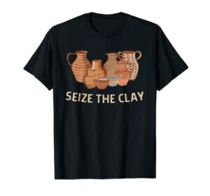 Funny Pottery Ceramics Artist Seize The Clay Men Women Gift T-Shirt