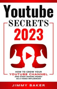 YOUTUBE SECRETS 2023: HOW TO GROW YOUR YOUTUBE CHANNEL AND START MAKING MONEY AS A VIDEO INFLUENCER